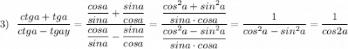 3)\ \ \dfrac{ctga+tga}{ctga-tgay}=\dfrac{\dfrac{cosa}{sina}+\dfrac{sina}{cosa}}{\dfrac{cosa}{sina}-\dfrac{sina}{cosa}}=\dfrac{\dfrac{cos^2a+sin^2a}{sina\cdot cosa}}{\dfrac{cos^2a-sin^2a}{sina\cdot cosa}}=\dfrac{1}{cos^2a-sin^2a}=\dfrac{1}{cos2a}