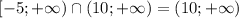 [-5; +\infty) \cap (10; +\infty) = (10; +\infty)