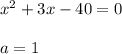 x^2 + 3x - 40 = 0\\\\a = 1