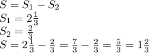 S = S_1-S_2 \\ S_1 = 2 \frac{1}{3} \\ S_2 = \frac{2}{3} \\ S = 2 \frac{1}{3} - \frac{2}{3} = \frac{7}{3} - \frac{2}{3} = \frac{5}{3} = 1 \frac{2}{3}