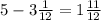 5 - 3 \frac{1}{12} = 1 \frac{11}{12}