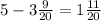 5 - 3 \frac{9}{20} = 1 \frac{11}{20}