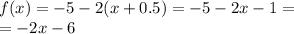 f(x) = - 5 - 2( x + 0.5) = - 5 - 2x - 1 = \\ = - 2x - 6