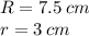 R = 7.5 \: cm \\ r = 3 \: cm \: \: \: \: