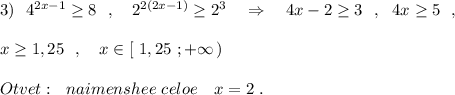 3)\ \ 4^{2x-1}\geq 8\ \ ,\ \ \ 2^{2(2x-1)}\geq 2^3\ \ \ \Rightarrow \ \ \ 4x-2\geq 3\ \ ,\ \ 4x\geq 5\ \ ,\\\\x\geq 1,25\ \ ,\ \ \ x\in [\ 1,25\ ;+\infty \, )\\\\Otvet:\ \ naimenshee\ celoe\ \ \ x=2\ .