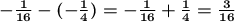 \boldsymbol{ - \frac{1}{16} - ( - \frac{1}{4}) = - \frac{1}{16} + \frac{1}{4} = \frac{3}{16} }