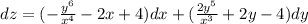 dz = ( - \frac{ {y}^{6} }{ {x}^{4} } - 2x + 4)dx + ( \frac{2 {y}^{5} }{ {x}^{3} } + 2y - 4) dy \\