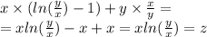 x \times ( ln( \frac{y}{x} ) - 1) + y \times \frac{x}{y} = \\ = x ln( \frac{y}{x} ) - x + x = x ln( \frac{y}{x} ) = z