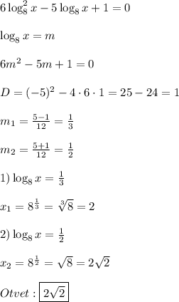 6\log_{8}^{2}x-5\log_{8}x+1=0\\\\\log_{8}x=m\\\\6m^{2}-5m+1=0\\\\D=(-5)^{2}-4\cdot6\cdot1=25-24=1\\\\m_{1} =\frac{5-1}{12} =\frac{1}{3} \\\\m_{2}=\frac{5+1}{12} =\frac{1}{2}\\\\1)\log_{8} x=\frac{1}{3} \\\\x_{1}=8^{\frac{1}{3 }}=\sqrt[3]{8} =2 \\\\2)\log_{8} x=\frac{1}{2}\\\\x_{2}=8^{\frac{1}{2} }=\sqrt{8}=2\sqrt{2}\\\\Otvet:\boxed{2\sqrt{2}}