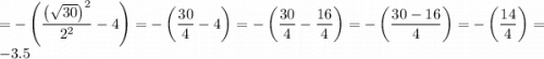 \displaystyle =-\left({\frac{{{{\left({\sqrt{30}}\right)}^2}}}{{{2^2}}}-4}\right)=-\left({\frac{{30}}{4}-4}\right)=-\left({\frac{{30}}{4}-\frac{{16}}{4}}\right)=-\left({\frac{{30-16}}{4}}\right)=-\left({\frac{{14}}{4}}\right)=-3.5