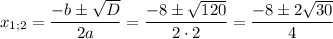 \displaystyle {x_{1;2}}=\frac{{-b\pm\sqrt D}}{{2a}}=\frac{{-8\pm\sqrt {120}}}{{2\cdot2}}=\frac{{-8\pm2\sqrt{30}}}{4}