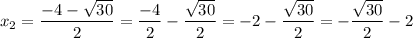 \displaystyle {x_2}=\frac{{-4-\sqrt{30}}}{2}=\frac{{-4}}{2}-\frac{{\sqrt{30}}}{2}=-2-\frac{{\sqrt{30}}}{2}=-\frac{{\sqrt{30}}}{2}-2