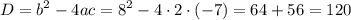 \displaystyle D={b^2}-4ac={8^2}-4\cdot 2\cdot(-7)=64+56=120