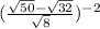 (\frac{\sqrt{50}-\sqrt{32} }{\sqrt{8} })^{-2}