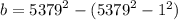 b = {5379}^{2} - ( {5379}^{2} - {1}^{2} )