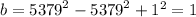 b = {5379}^{2} - {5379}^{2} + {1}^{2} = 1