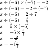 x \div ( - 6) \times (- 7) = - 2 \\ x \div ( - 6) = - 2 \div ( - 7) \\ x \div( - 6) = 2 \div 7 \\ x \div ( - 6) = \frac{2}{7} \\ x = \frac{2}{7} \times ( - 6) \\ x = - 6 \times \frac{2}{7} \\ x = - \frac{12}{7} \\ x = - 1 \frac{5}{7}