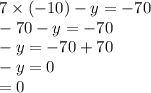 7 \times ( - 10) - y = - 70 \\ - 70 - y = - 70 \\ - y = - 70 + 70 \\ - y = 0 \\ = 0