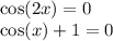 \cos(2x) = 0 \\ \cos(x) + 1 = 0