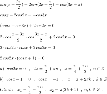 sin(x+\dfrac{5\pi }{2})+2sin(2x+\dfrac{\pi}{2})=cos(3x+\pi )\\\\cosx+2cos2x=-cos3x\\\\(cosx+cos3x)+2cos2x=0\\\\2\cdot cos\dfrac{x+3x}{2}\cdot cos\dfrac{3x-x}{2}+2\, cos2x=0\\\\2\cdot cos2x\cdot cosx+2\, cos2x=0\\\\2\, cos2x\cdot (cosx+1)=0\\\\a)\ \ cos2x=0\ \ ,\ \ 2x=\dfrac{\pi}{2}+\pi n\ ,\ \ x=\dfrac{\pi}{4}+\dfrac{\pi n}{2}\ ,\ n\in Z\\\\b)\ \ cosx+1=0\ \ ,\ \ cosx=-1\ \ ,\ \ \ x=\pi +2\pi k\ ,\ k\in Z\\\\Otvet:\ \ x_1=\dfrac{\pi}{4}+\dfrac{\pi n}{2}\ ,\ \ x_2=\pi (2k+1)\ \ ,\ n,k\in Z\ .