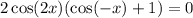 2 \cos(2x) ( \cos( - x) + 1) = 0