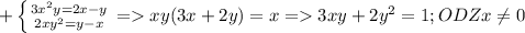 +\left \{ {{3x^2y=2x-y} \atop {2xy^2=y-x}} \right. = xy(3x+2y)=x =3xy+2y^2=1 ; ODZx\neq 0