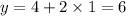 y = 4 + 2 \times 1 = 6