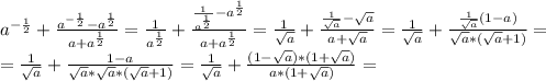 a^{-\frac{1}{2} } +\frac{a^{-\frac{1}{2} } -a^{\frac{1}{2} } }{a+a^{\frac{1}{2} } } = \frac{1}{a^{\frac{1}{2} }} +\frac{\frac{1}{a^{\frac{1}{2} }}-a^{\frac{1}{2} }}{a+a^{\frac{1}{2} }} = \frac{1}{\sqrt{a} } +\frac{\frac{1}{\sqrt{a}} -\sqrt{a}}{a+\sqrt{a}} =\frac{1}{\sqrt{a}} +\frac{\frac{1}{\sqrt{a}}(1-a) }{\sqrt{a}*(\sqrt{a}+1)} =\\=\frac{1}{\sqrt{a}} +\frac{1-a}{\sqrt{a}*\sqrt{a}*(\sqrt{a}+1)} =\frac{1}{\sqrt{a}} +\frac{(1-\sqrt{a})*(1+\sqrt{a})}{a*(1+\sqrt{a})} =