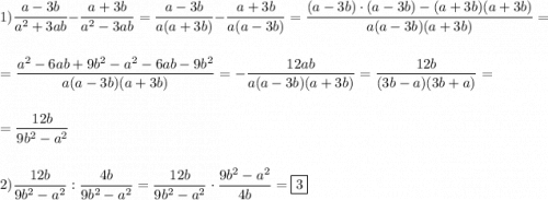 1)\dfrac{a-3b}{a^{2}+3ab }-\dfrac{a+3b}{a^{2} -3ab} =\dfrac{a-3b}{a(a+3b)}-\dfrac{a+3b}{a(a-3b)}=\dfrac{(a-3b)\cdot(a-3b)-(a+3b)\cdt(a+3b)}{a(a-3b)(a+3b)}=\\\\=\dfrac{a^{2}-6ab+9b^{2}-a^{2}-6ab-9b^{2}}{a(a-3b)(a+3b)}=-\dfrac{12ab}{a(a-3b)(a+3b)}=\dfrac{12b}{(3b-a)(3b+a)}=\\\\=\dfrac{12b}{9b^{2}-a^{2}}\\\\\\2)\dfrac{12b}{9b^{2}-a^{2}}:\dfrac{4b}{9b^{2}-a^{2}}=\dfrac{12b}{9b^{2} -a^{2} }\cdot\dfrac{9b^{2}-a^{2}}{4b}=\boxed3