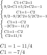 \left \{ {{C1+C2=1} \atop {9/2 *C1+5/2 *C2=-1}} \right. \\\left \{ {{C1=1-C2} \atop {9/2-9/2 C2+5/2 C2=-1}} \right. \\\left \{ {{C1=1-C2} \atop {-2C2=-11/2}} \right. \\\left \{ {{C1=1-C2} \atop {C2=11/4}} \right. \\\\C1=1-11/4\\C1=-7/4\\