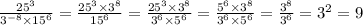 \frac{25 {}^{3} }{3 {}^{ - 8} \times 15 {}^{6} } = \frac{25 {}^{3} \times 3 {}^{8} }{15 {}^{6} } = \frac{25 {}^{3} \times 3 {}^{8} }{3 {}^{6} \times 5 {}^{6} } = \frac{5 {}^{6} \times 3 {}^{8} }{3 {}^{6} \times 5 {}^{6} } = \frac{3 {}^{8} }{3 {}^{6} } = {3}^{2} = 9