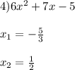 4)6x^{2}+7x-5\\\\x_{1}=-\frac{5}{3} \\\\x_{2}=\frac{1}{2}