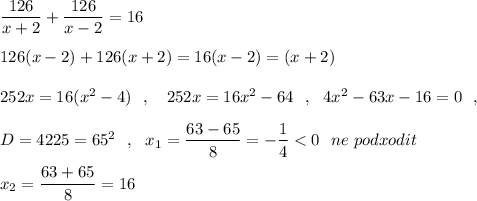 \dfrac{126}{x+2}+\dfrac{126}{x-2}=16\\\\126(x-2)+126(x+2)=16(x-2)=(x+2)\\\\252x=16(x^2-4)\ \ ,\ \ \ 252x=16x^2-64\ \ ,\ \ 4x^2-63x-16=0\ \ ,\\\\D=4225=65^2\ \ ,\ \ x_1=\dfrac{63-65}{8}=-\dfrac{1}{4}