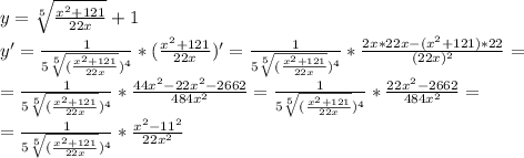 y=\sqrt[5]{\frac{x^2+121}{22x} } +1\\y'=\frac{1}{5\sqrt[5]{(\frac{x^2+121}{22x} })^4} *(\frac{x^2+121}{22x})'=\frac{1}{5\sqrt[5]{(\frac{x^2+121}{22x} })^4} *\frac{2x*22x-(x^2+121)*22}{(22x)^2}=\\=\frac{1}{5\sqrt[5]{(\frac{x^2+121}{22x} })^4} *\frac{44x^2-22x^2-2662}{484x^2} = \frac{1}{5\sqrt[5]{(\frac{x^2+121}{22x} })^4} *\frac{22x^2-2662}{484x^2}=\\= \frac{1}{5\sqrt[5]{(\frac{x^2+121}{22x} })^4} *\frac{x^2-11^2}{22x^2}