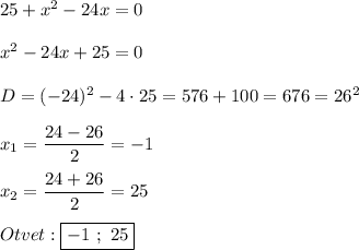 25+x^{2}-24x=0\\\\x^{2}-24x+25=0\\\\D=(-24)^{2}-4\cdot25=576+100=676=26^{2} \\\\x_{1}=\dfrac{24-26}{2}=-1\\\\x_{2}=\dfrac{24+26}{2}=25\\\\Otvet:\boxed{-1 \ ; \ 25}