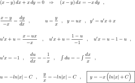 (x-y)\, dx+x\, dy=0\ \ \Rightarrow \ \ \ (x-y)\, dx=-x\, dy\ \ ,\\\\\\\dfrac{x-y}{-x}=\dfrac{dy}{dx}\ \ ,\ \ \ \ \ \ \ \ \ u=\dfrac{y}{x}\ \ ,\ \ y=ux\ \ ,\ \ y'=u'x+x\\\\\\u'x+u=\dfrac{x-ux}{-x}\ \ \ ,\ \ \ u'x+u=\dfrac{1-u}{-1}\ \ ,\ \ \ u'x=u-1-u\ \ ,\\\\\\u'x=-1\ \ ,\ \ \ \dfrac{du}{dx}=-\dfrac{1}{x}\ \ ,\ \ \ \int du=-\int \dfrac{dx}{x}\ \ ,\\\\\\u=-ln|x|-C\ \ ,\ \ \ \dfrac{y}{x}=-ln|x|-C\ \ ,\ \ \ \boxed{\ y=-x\, \Big(ln|x|+C\Big)\ }