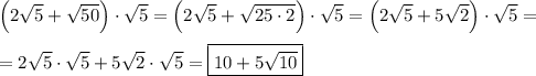 \Big(2\sqrt{5}+\sqrt{50}\Big)\cdot\sqrt{5}=\Big(2\sqrt{5}+\sqrt{25\cdot2}\Big)\cdot\sqrt{5}=\Big(2\sqrt{5}+5\sqrt{2}\Big)\cdot\sqrt{5}=\\\\=2\sqrt{5} \cdot\sqrt{5} +5\sqrt{2}\cdot\sqrt{5}=\boxed{10+5\sqrt{10}}