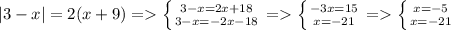 |3 - x|=2(x + 9) = \left \{ {{3 - x=2x + 18 } \atop {3-x=-2x-18}} \right. =\left \{ {{-3x=15} \atop {x=-21}} \right. =\left \{ {{x=-5} \atop {x=-21}} \right.