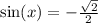 \sin(x) = - \frac{ \sqrt{2} }{2}