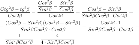 \dfrac{Ctg^{2}\beta-tg^{2}\beta}{Cos2\beta }=\dfrac{\dfrac{Cos^{2}\beta}{Sin^{2}\beta}-\dfrac{Sin^{2}\beta}{Cos^{2}\beta}}{Cos2\beta } =\dfrac{Cos^{4}\beta-Sin^{4}\beta}{Sin^{2}\beta Cos^{2} \beta\cdot Cos2\beta} =\\\\=\dfrac{(Cos^{2}\beta-Sin^{2}\beta)(Cos^{2}\beta+Sin^{2} \beta)}{Sin^{2}\beta Cos^{2}\beta\cdot Cos2\beta }=\dfrac{Cos2\beta\cdot 1 }{Sin^{2}\beta Cos^{2}\beta\cdot Cos2\beta}=\\\\=\dfrac{1}{Sin^{2}\beta Cos^{2}\beta }=\dfrac{4}{ 4\cdot Sin^{2}\beta Cos^{2}\beta} =