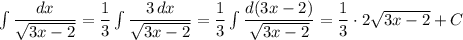 \int \dfrac{dx}{\sqrt{3x-2}}=\dfrac{1}{3}\int \dfrac{3\, dx}{\sqrt{3x-2}}=\dfrac{1}{3}\int \dfrac{d(3x-2)}{\sqrt{3x-2}}=\dfrac{1}{3}\cdot 2\sqrt{3x-2}+C