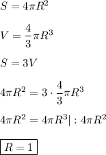 S=4\pi R^{2} \\\\V=\dfrac{4}{3}\pi R^{3}\\\\S=3V\\\\4\pi R^{2}=3\cdot \dfrac{4}{3}\pi R^{3} \\\\4\pi R^{2} =4\pi R^{3}|:4\pi R^{2}\\\\\boxed{R=1}