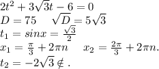 2t^2+3\sqrt{3}t-6=0\\D=75\ \ \ \ \sqrt{D}=5\sqrt{3} \\t_1=sinx=\frac{\sqrt{3} }{2}\\x_1=\frac{\pi }{3} +2\pi n\ \ \ \ x_2=\frac{2\pi }{3}+2\pi n. \\t_2=-2\sqrt{3} \notin.