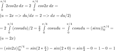 \int\limits^{\pi/4}_02cos2x} \, dx=2\int\limits^{\pi/4}_0cos2x} \, dx=\\\\(u=2x=du/dx=2=dx=du/2)\\\\=2\int\limits^{\pi/4}_0(cosudu)/2}=\frac{2}{2}\int\limits^{\pi/4}_0cosudu}=\int\limits^{\pi/4}_0cosudu}=(sinu)| ^{\pi/4}_0=\\\\(u=2x)\\\\=(sin2x)|^{\pi/4}_0=sin(2*\frac{\pi}{4})-sin(2*0)=sin\frac{\pi}{2}-0=1-0=1