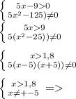 \left \{ {{5x-90} \atop {5x^{2}-125 )\neq 0} \right. \\\left \{ {{5x9} \atop {5(x^{2}-25) )\neq 0} \right. \\\\\left \{ {{x1,8} \atop {5(x-5)(x+5) )\neq 0} \right. \\\\\left \{ {{x1,8} \atop {x\neq +-5}} \right. =