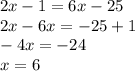 2x - 1 = 6x - 25 \\ 2x - 6x = - 25 + 1 \\ - 4x = - 24 \\ x = 6