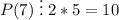 P(7)\;\vdots\;2*5=10