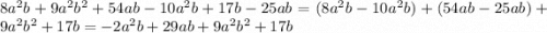 8 {a}^{2} b + 9 {a}^{2} {b}^{2} + 54ab - 10 {a}^{2} b + 17b - 25ab = (8 {a}^{2} b- 10 {a}^{2} b) + (54ab- 25ab)+ 9 {a}^{2}{b}^{2} + 17b = - 2{a}^{2} b + 29ab + 9 {a}^{2}{b}^{2} + 17b