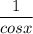 \dfrac{1}{cosx}