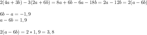 2(4a+3b)-3(2a+6b)=8a+6b-6a-18b=2a-12b=2(a-6b)\\\\6b-a=-1,9\\a-6b=1,9\\\\2(a-6b)=2*1,9=3,8